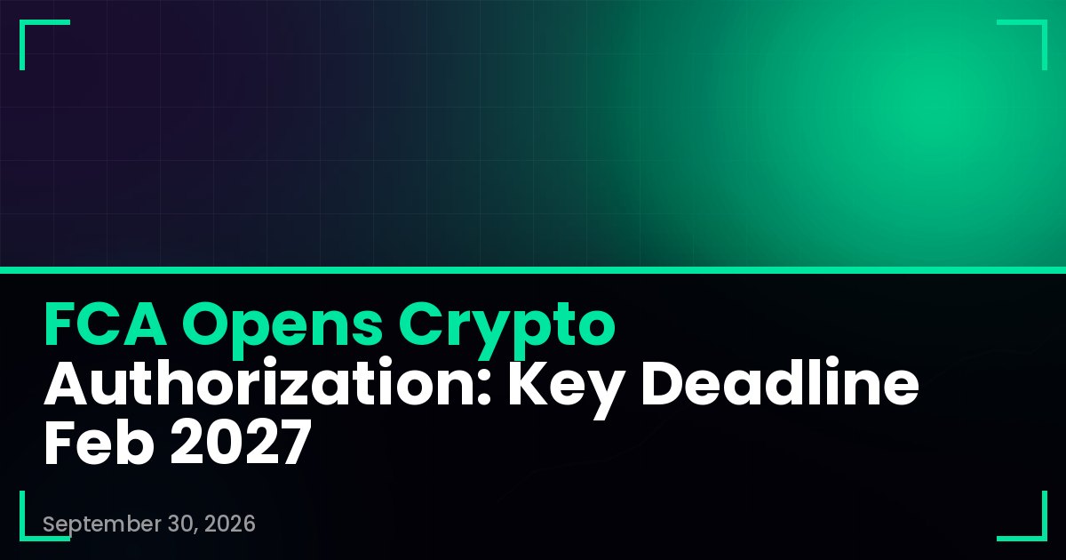 FCA Opens Crypto Authorization: Key Deadline Feb 2027